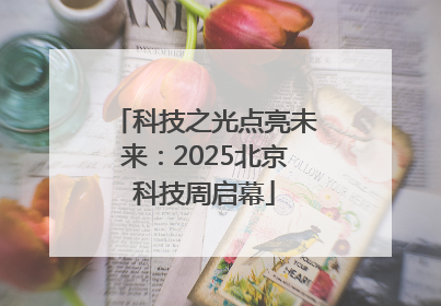 科技之光点亮未来：2025北京科技周启幕