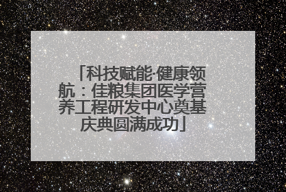 科技赋能·健康领航：佳粮集团医学营养工程研发中心奠基庆典圆满成功