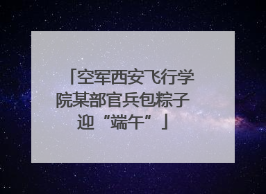 空军西安飞行学院某部官兵包粽子迎“端午”