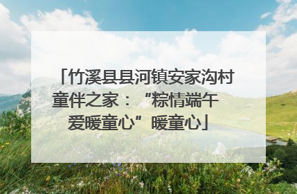 竹溪县县河镇安家沟村童伴之家：“粽情端午 爱暖童心”暖童心