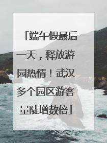 端午假最后一天，释放游园热情！武汉多个园区游客量陡增数倍
