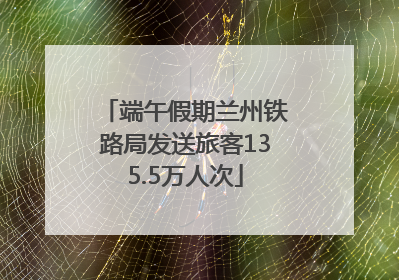 端午假期兰州铁路局发送旅客135.5万人次