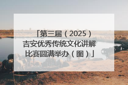 第三届（2025）吉安优秀传统文化讲解比赛圆满举办（图）