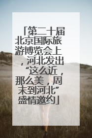第二十届北京国际旅游博览会上，河北发出“这么近，那么美，周末到河北”盛情邀约