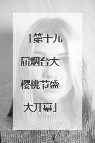 第十九届烟台大樱桃节盛大开幕