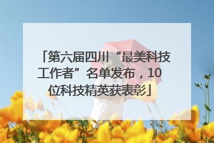 第六届四川“最美科技工作者”名单发布，10位科技精英获表彰