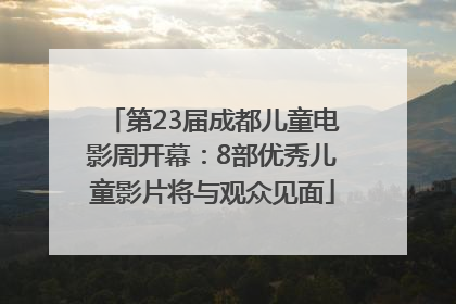 第23届成都儿童电影周开幕：8部优秀儿童影片将与观众见面
