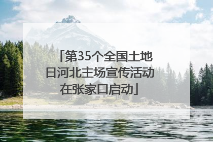 第35个全国土地日河北主场宣传活动在张家口启动