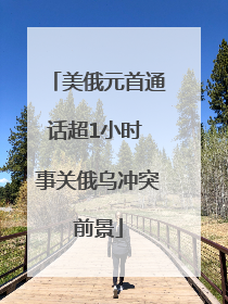 美俄元首通话超1小时 事关俄乌冲突前景