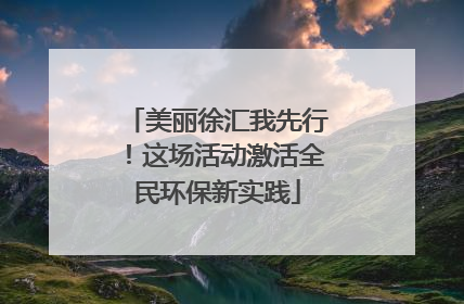 美丽徐汇我先行！这场活动激活全民环保新实践