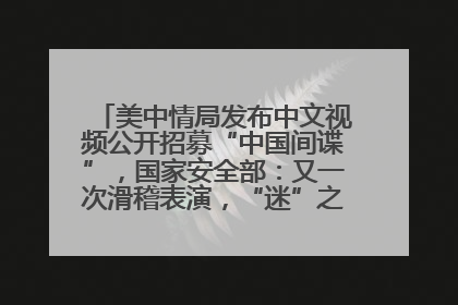美中情局发布中文视频公开招募“中国间谍”，国家安全部：又一次滑稽表演，“迷”之操作沦为国际笑柄