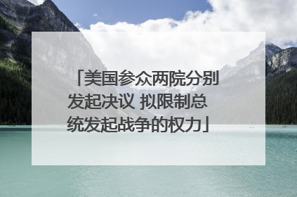 美国参众两院分别发起决议 拟限制总统发起战争的权力