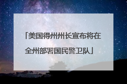 美国得州州长宣布将在全州部署国民警卫队