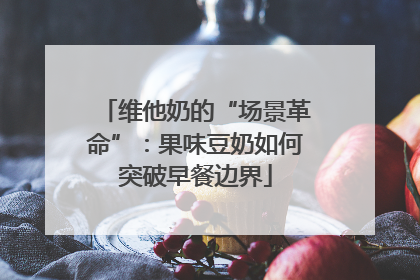 维他奶的“场景革命”：果味豆奶如何突破早餐边界