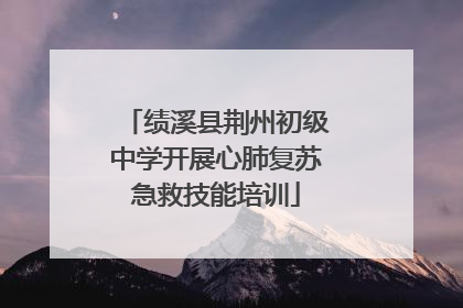 绩溪县荆州初级中学开展心肺复苏急救技能培训