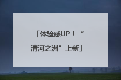 体验感UP！“清河之洲”上新