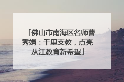 佛山市南海区名师曹秀娟：千里支教，点亮从江教育新希望