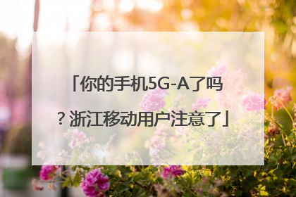 你的手机5G-A了吗？浙江移动用户注意了
