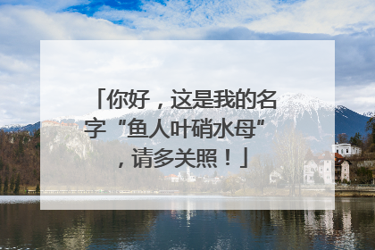 你好，这是我的名字“鱼人叶硝水母”，请多关照！