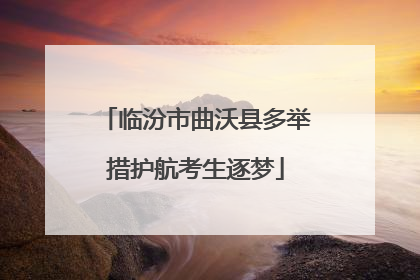 临汾市曲沃县多举措护航考生逐梦