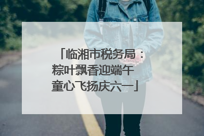 临湘市税务局：粽叶飘香迎端午 童心飞扬庆六一