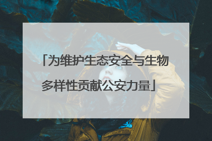 为维护生态安全与生物多样性贡献公安力量