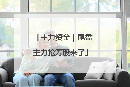主力资金｜尾盘主力抢筹股来了