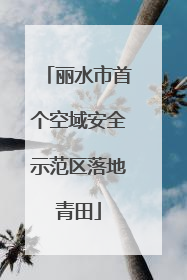 丽水市首个空域安全示范区落地青田