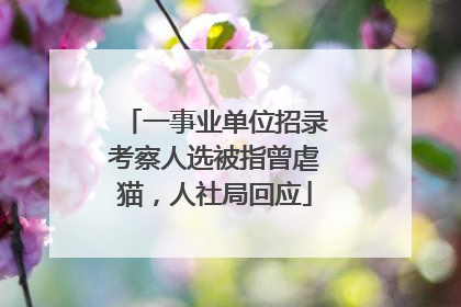 一事业单位招录考察人选被指曾虐猫，人社局回应