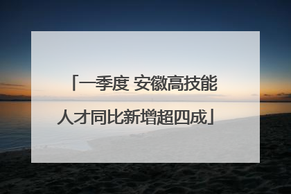 一季度 安徽高技能人才同比新增超四成