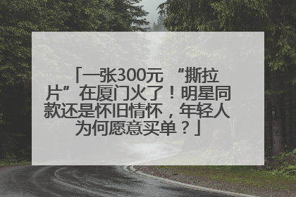 一张300元 “撕拉片”在厦门火了！明星同款还是怀旧情怀，年轻人为何愿意买单？