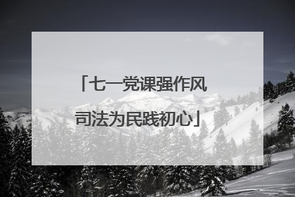 七一党课强作风 司法为民践初心