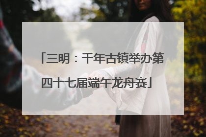 三明：千年古镇举办第四十七届端午龙舟赛