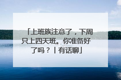 上班族注意了，下周只上四天班。你准备好了吗？丨有话聊