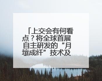 上交会有何看点？将全球首展自主研发的“月壤成纤”技术及装备