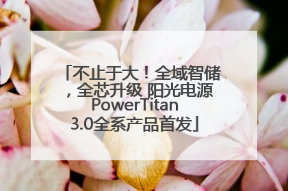 不止于大！全域智储，全芯升级 阳光电源PowerTitan3.0全系产品首发