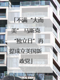 不满“大而美” 马斯克“独立日”再提成立美国新政党