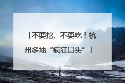 不要挖、不要吃！杭州多地“疯狂冒头”