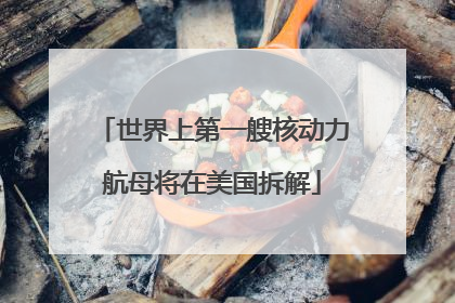 世界上第一艘核动力航母将在美国拆解