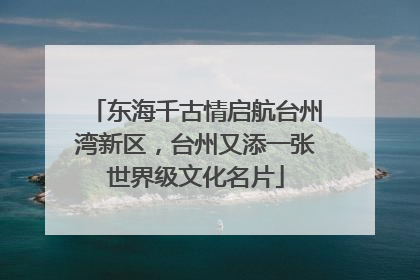 东海千古情启航台州湾新区，台州又添一张世界级文化名片