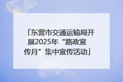 东营市交通运输局开展2025年“路政宣传月”集中宣传活动