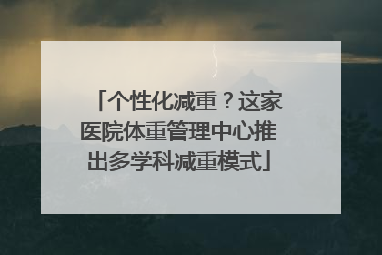 个性化减重？这家医院体重管理中心推出多学科减重模式