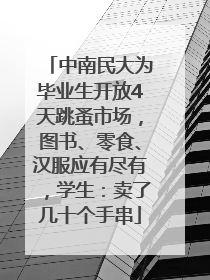 中南民大为毕业生开放4天跳蚤市场，图书、零食、汉服应有尽有，学生：卖了几十个手串