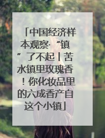 中国经济样本观察·“镇”了不起丨苦水镇里玫瑰香！你化妆品里的六成香产自这个小镇