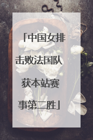中国女排击败法国队 获本站赛事第二胜