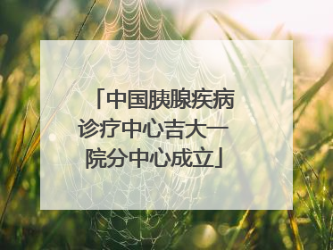 中国胰腺疾病诊疗中心吉大一院分中心成立