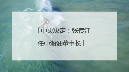 中央决定：张传江任中海油董事长