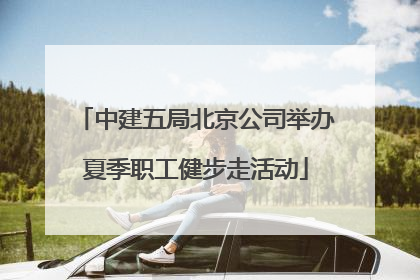 中建五局北京公司举办夏季职工健步走活动