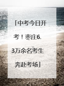 中考今日开考！枣庄6.3万余名考生奔赴考场