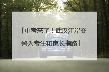 中考来了！武汉江岸交警为考生和家长指路